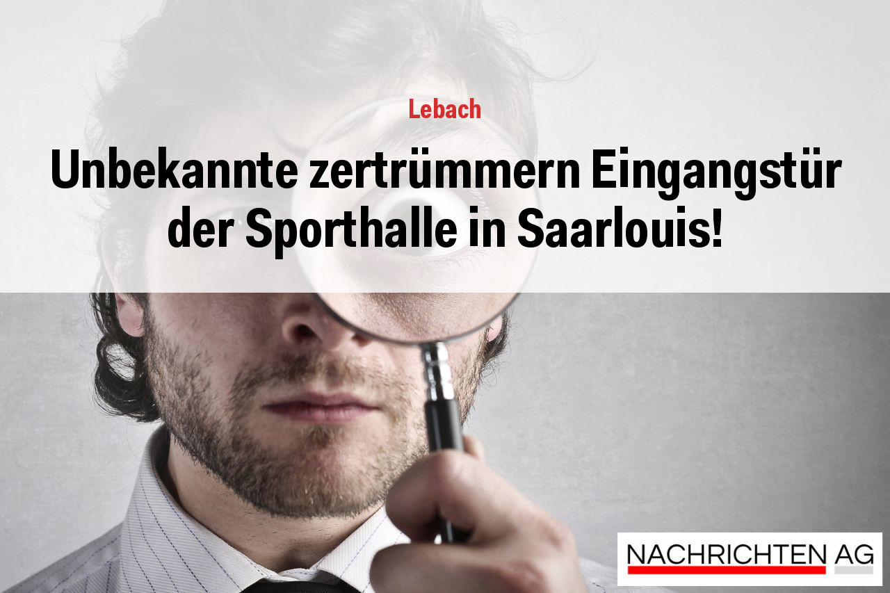 Unbekannte zertrümmern Eingangstür der Sporthalle in Saarlouis!
