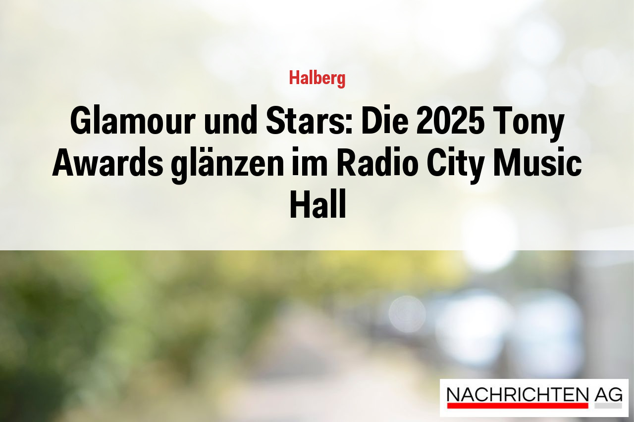 Glamour und Stars: Die 2025 Tony Awards glänzen im Radio City Music Hall